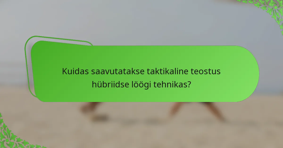 Kuidas saavutatakse taktikaline teostus hübriidse löögi tehnikas?