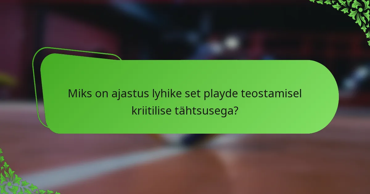 Miks on ajastus lyhike set playde teostamisel kriitilise tähtsusega?