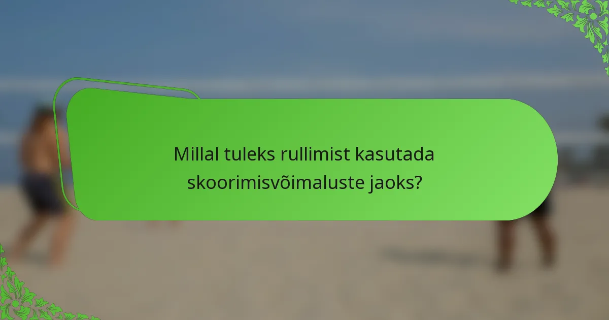 Millal tuleks rullimist kasutada skoorimisvõimaluste jaoks?