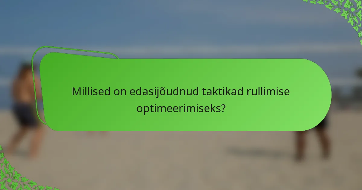 Millised on edasijõudnud taktikad rullimise optimeerimiseks?