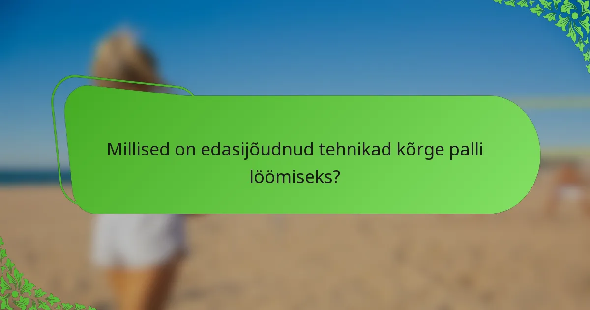 Millised on edasijõudnud tehnikad kõrge palli löömiseks?