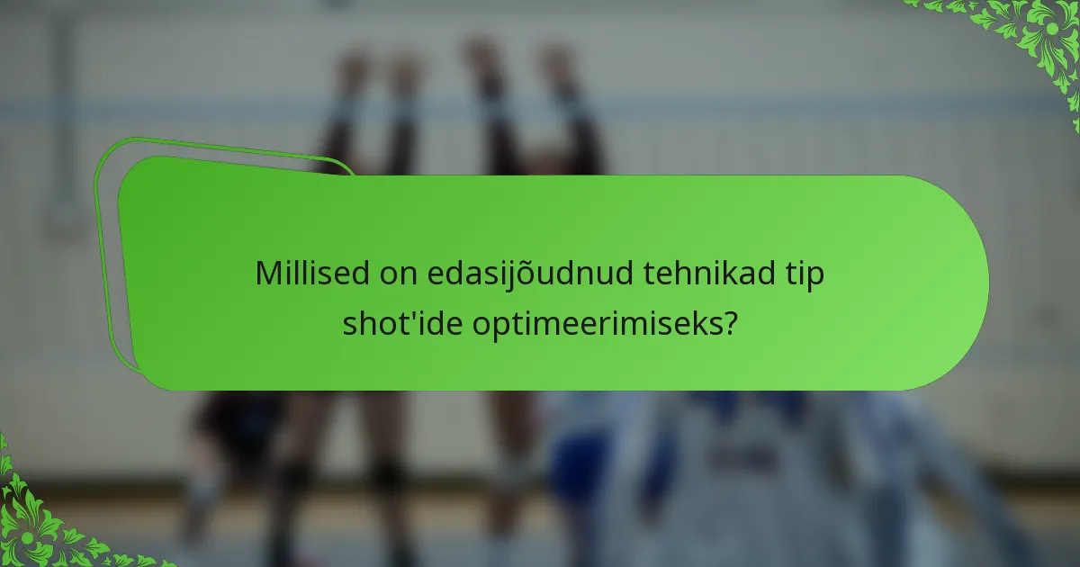 Millised on edasijõudnud tehnikad tip shot'ide optimeerimiseks?
