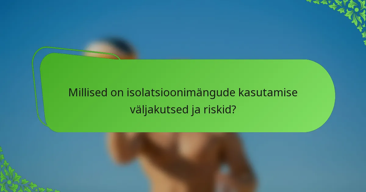 Millised on isolatsioonimängude kasutamise väljakutsed ja riskid?