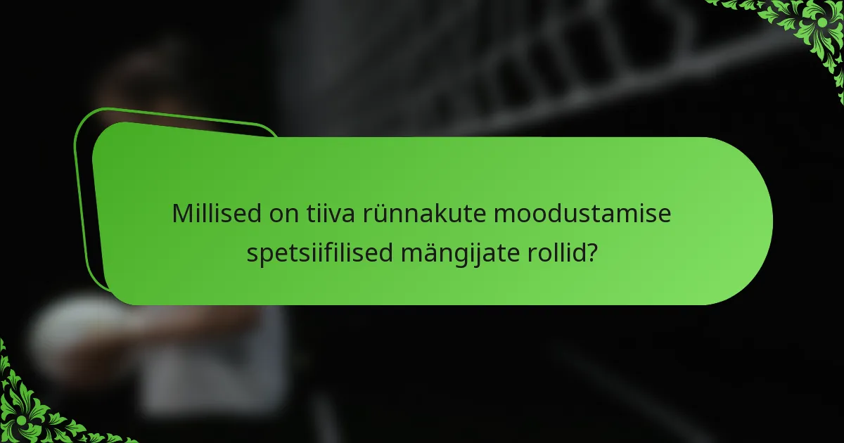 Millised on tiiva rünnakute moodustamise spetsiifilised mängijate rollid?