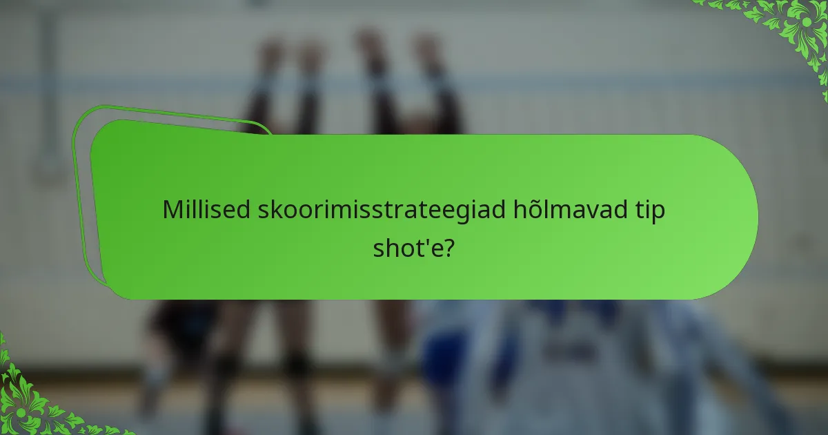 Millised skoorimisstrateegiad hõlmavad tip shot'e?
