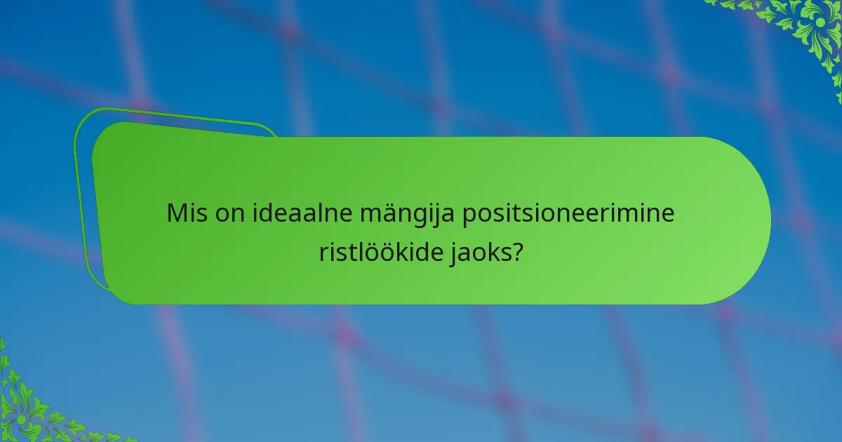 Mis on ideaalne mängija positsioneerimine ristlöökide jaoks?